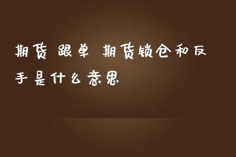 期货 跟单 期货锁仓和反手是什么意思_https://www.zghnxxa.com_黄金期货_第1张