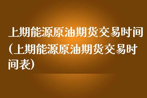 上期能源原油期货交易时间(上期能源原油期货交易时间表)_https://www.zghnxxa.com_期货直播室_第1张