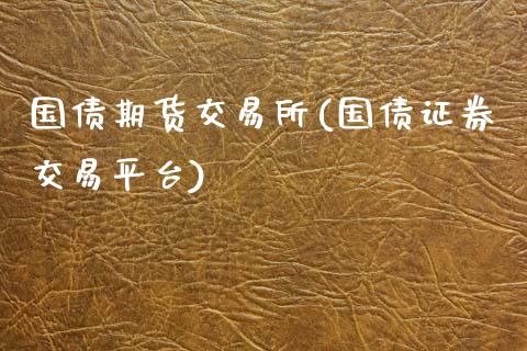 国债期货交易所(国债证券交易平台)_https://www.zghnxxa.com_期货直播室_第1张