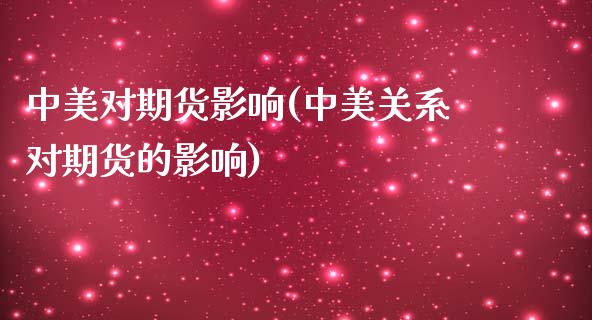 中美对期货影响(中美关系对期货的影响)_https://www.zghnxxa.com_期货直播室_第1张