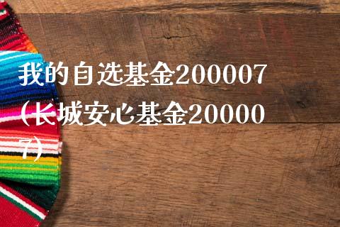 我的自选基金200007(长城安心基金200007)_https://www.zghnxxa.com_期货直播室_第1张