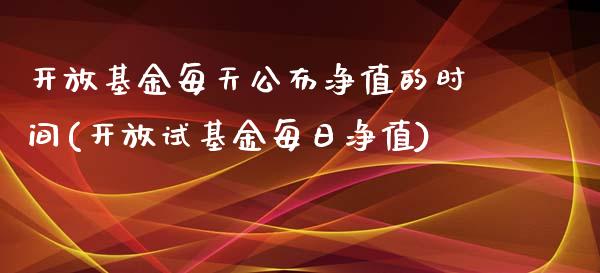 开放基金每天公布净值的时间(开放试基金每日净值)_https://www.zghnxxa.com_内盘期货_第1张