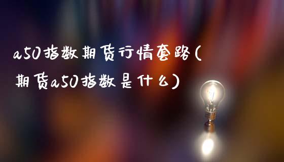 a50指数期货行情套路(期货a50指数是什么)_https://www.zghnxxa.com_国际期货_第1张