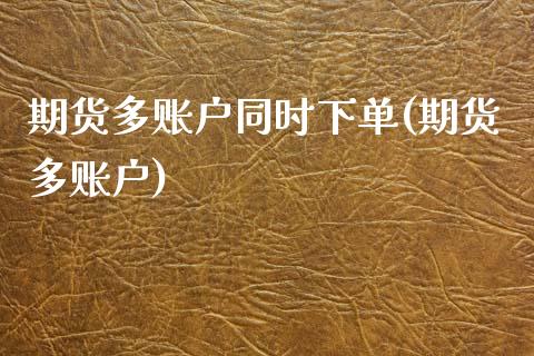 期货多账户同时下单(期货多账户)_https://www.zghnxxa.com_内盘期货_第1张