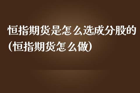 恒指期货是怎么选成分股的(恒指期货怎么做)_https://www.zghnxxa.com_期货直播室_第1张