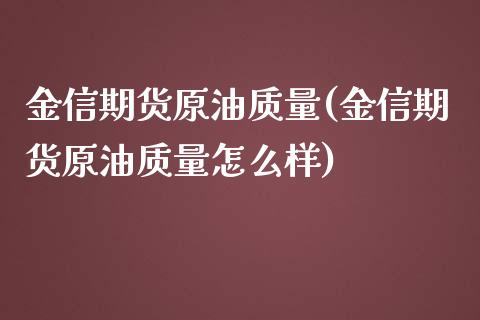 金信期货原油质量(金信期货原油质量怎么样)_https://www.zghnxxa.com_内盘期货_第1张