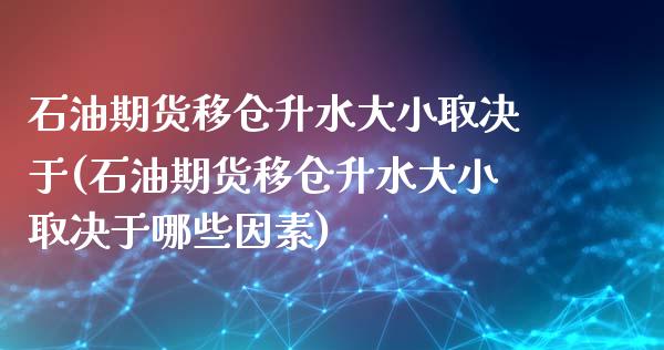 石油期货移仓升水大小取决于(石油期货移仓升水大小取决于哪些因素)_https://www.zghnxxa.com_国际期货_第1张