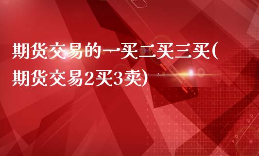 期货交易的一买二买三买(期货交易2买3卖)_https://www.zghnxxa.com_黄金期货_第1张