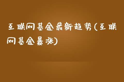 互联网基金最新趋势(互联网基金暴涨)_https://www.zghnxxa.com_黄金期货_第1张