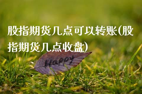 股指期货几点可以转账(股指期货几点收盘)_https://www.zghnxxa.com_期货直播室_第1张