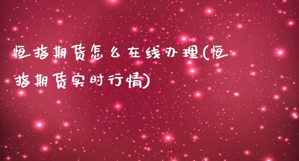 恒指期货怎么在线办理(恒指期货实时行情)_https://www.zghnxxa.com_内盘期货_第1张