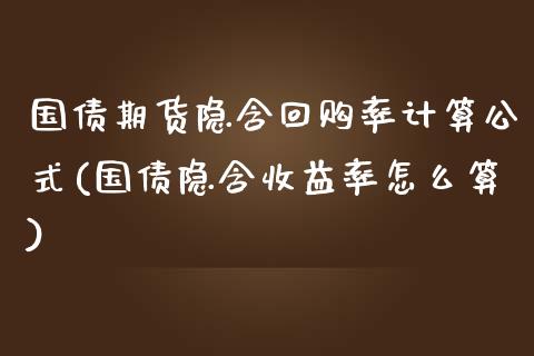 国债期货隐含回购率计算公式(国债隐含收益率怎么算)_https://www.zghnxxa.com_黄金期货_第1张