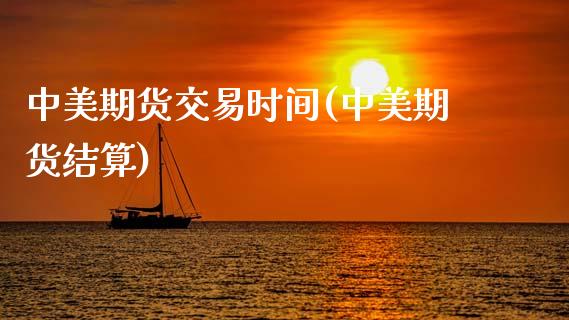 中美期货交易时间(中美期货结算)_https://www.zghnxxa.com_期货直播室_第1张