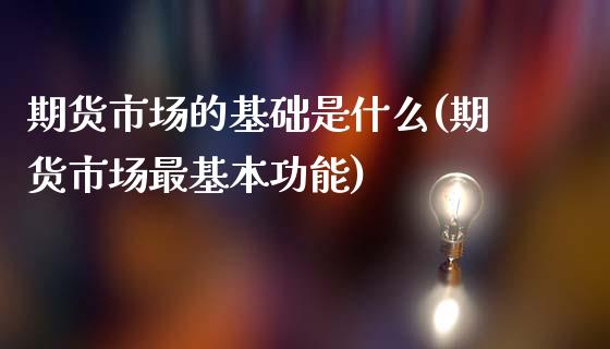 期货市场的基础是什么(期货市场最基本功能)_https://www.zghnxxa.com_内盘期货_第1张