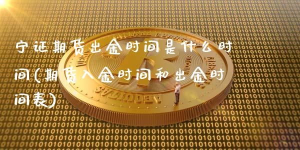 宁证期货出金时间是什么时间(期货入金时间和出金时间表)_https://www.zghnxxa.com_期货直播室_第1张