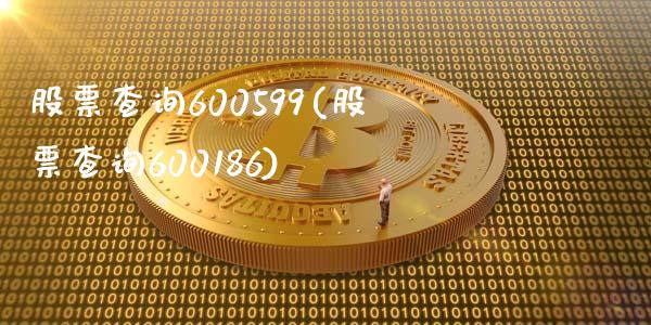 股票查询600599(股票查询600186)_https://www.zghnxxa.com_期货直播室_第1张