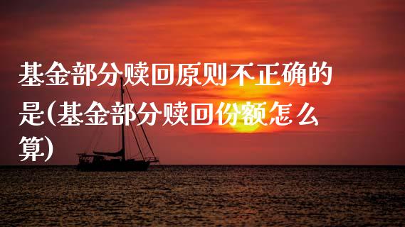 基金部分赎回原则不正确的是(基金部分赎回份额怎么算)_https://www.zghnxxa.com_黄金期货_第1张