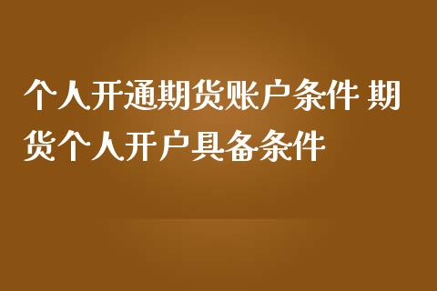 个人开通期货账户条件 期货个人开户具备条件_https://www.zghnxxa.com_内盘期货_第1张