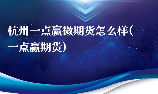 杭州一点赢微期货怎么样(一点赢期货)_https://www.zghnxxa.com_国际期货_第1张