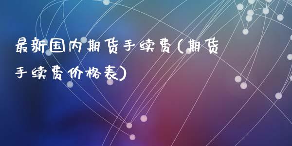 最新国内期货手续费(期货手续费价格表)_https://www.zghnxxa.com_期货直播室_第1张