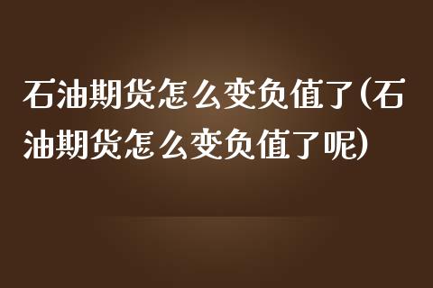 石油期货怎么变负值了(石油期货怎么变负值了呢)_https://www.zghnxxa.com_国际期货_第1张