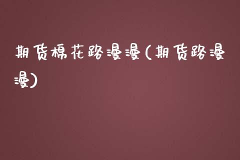 期货棉花路漫漫(期货路漫漫)_https://www.zghnxxa.com_国际期货_第1张