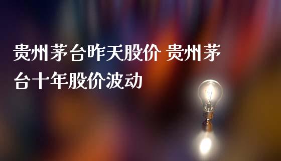 贵州茅台昨天股价 贵州茅台十年股价波动_https://www.zghnxxa.com_黄金期货_第1张