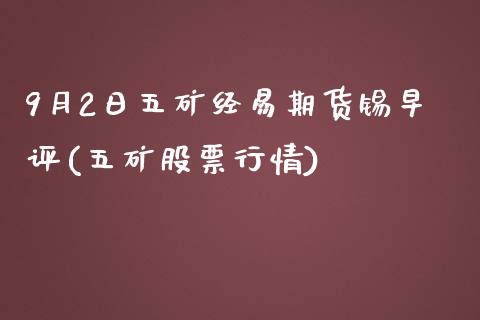 9月2日五矿经易期货锡早评(五矿股票行情)_https://www.zghnxxa.com_内盘期货_第1张