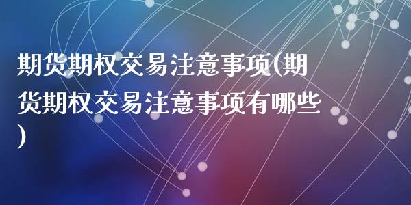 期货期权交易注意事项(期货期权交易注意事项有哪些)_https://www.zghnxxa.com_国际期货_第1张