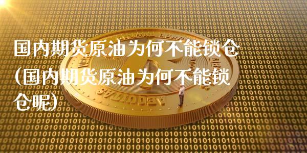 国内期货原油为何不能锁仓(国内期货原油为何不能锁仓呢)_https://www.zghnxxa.com_黄金期货_第1张