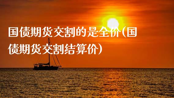 国债期货交割的是全价(国债期货交割结算价)_https://www.zghnxxa.com_内盘期货_第1张