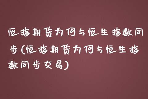 恒指期货为何与恒生指数同步(恒指期货为何与恒生指数同步交易)_https://www.zghnxxa.com_期货直播室_第1张