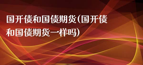 国开债和国债期货(国开债和国债期货一样吗)_https://www.zghnxxa.com_黄金期货_第1张