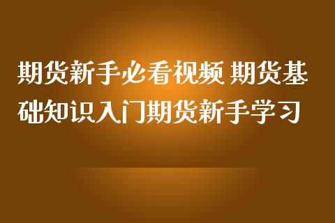 期货新手必看视频 期货基础知识入门期货新手学习_https://www.zghnxxa.com_黄金期货_第1张