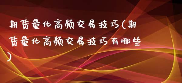 期货量化高频交易技巧(期货量化高频交易技巧有哪些)_https://www.zghnxxa.com_国际期货_第1张