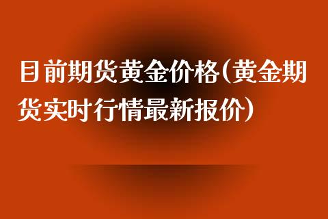 目前期货黄金价格(黄金期货实时行情最新报价)_https://www.zghnxxa.com_内盘期货_第1张