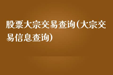 股票大宗交易查询(大宗交易信息查询)_https://www.zghnxxa.com_内盘期货_第1张