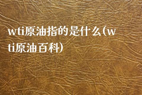 wti原油指的是什么(wti原油百科)_https://www.zghnxxa.com_期货直播室_第1张