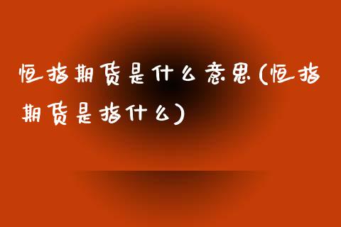 恒指期货是什么意思(恒指期货是指什么)_https://www.zghnxxa.com_期货直播室_第1张