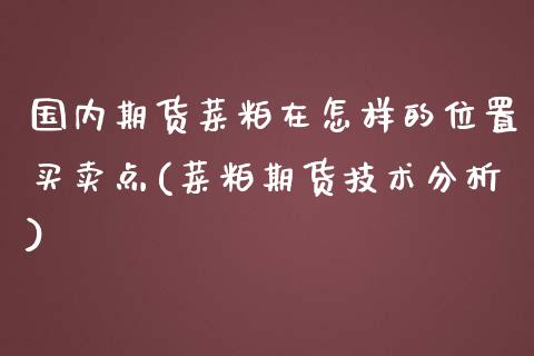 国内期货菜粕在怎样的位置买卖点(菜粕期货技术分析)_https://www.zghnxxa.com_国际期货_第1张