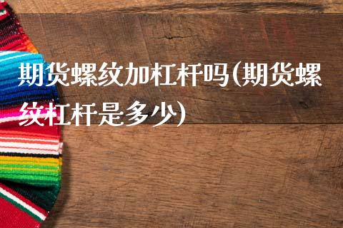 期货螺纹加杠杆吗(期货螺纹杠杆是多少)_https://www.zghnxxa.com_内盘期货_第1张