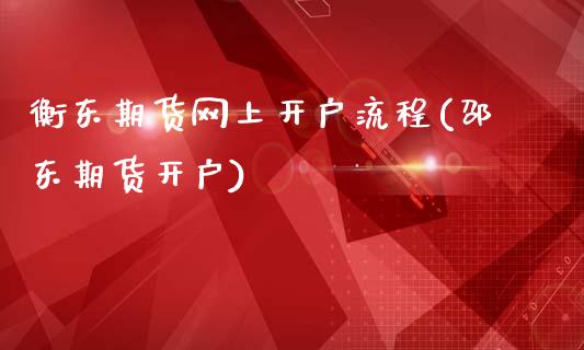 衡东期货网上开户流程(邵东期货开户)_https://www.zghnxxa.com_国际期货_第1张