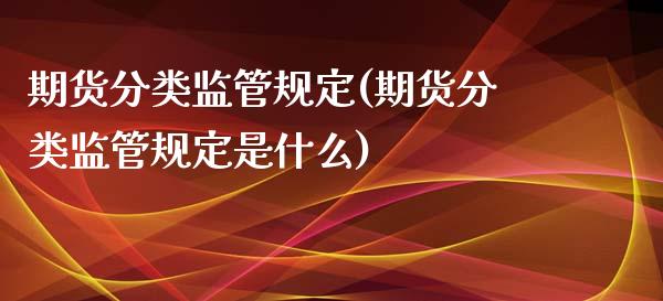 期货分类监管规定(期货分类监管规定是什么)_https://www.zghnxxa.com_国际期货_第1张