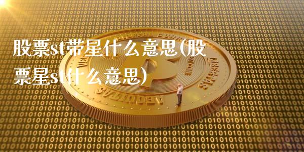 股票st带星什么意思(股票星st什么意思)_https://www.zghnxxa.com_黄金期货_第1张