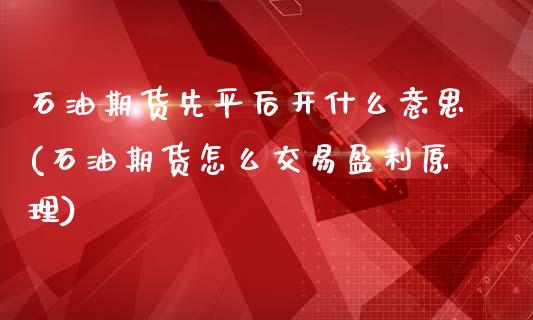 石油期货先平后开什么意思(石油期货怎么交易盈利原理)_https://www.zghnxxa.com_内盘期货_第1张