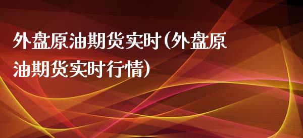 外盘原油期货实时(外盘原油期货实时行情)_https://www.zghnxxa.com_国际期货_第1张