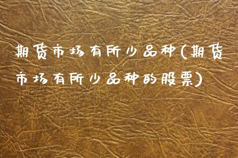 期货市场有所少品种(期货市场有所少品种的股票)_https://www.zghnxxa.com_内盘期货_第1张