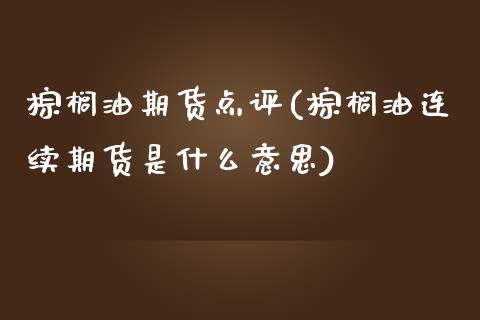 棕榈油期货点评(棕榈油连续期货是什么意思)_https://www.zghnxxa.com_国际期货_第1张