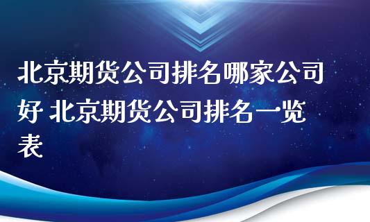 北京期货公司排名哪家公司好 北京期货公司排名一览表_https://www.zghnxxa.com_黄金期货_第1张