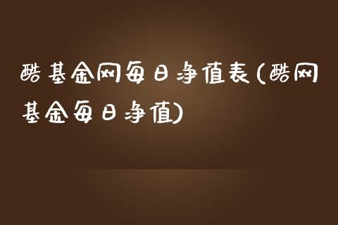 酷基金网每日净值表(酷网基金每日净值)_https://www.zghnxxa.com_期货直播室_第1张